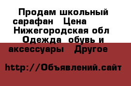 Продам школьный сарафан › Цена ­ 700 - Нижегородская обл. Одежда, обувь и аксессуары » Другое   